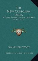 The New Curiosum Urbis: A Guide To Ancient And Modern Rome 1241515778 Book Cover