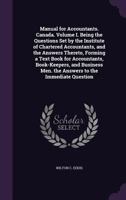 Manual for Accountants. Canada. Volume I. Being the Questions Set by the Institute of Chartered Accountants, and the Answers Thereto, Forming a Text ... Men. the Answers to the Immediate Question 1146938217 Book Cover