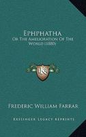 Ephphatha: Or, the Amelioration of the World. Sermons Preached at Westminster Abbey, With Two Sermons Preached in St. Margaret's Church at the Opening of Parliament 1436836697 Book Cover