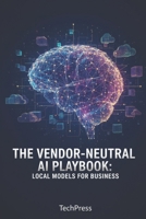 The Vendor-Neutral AI Playbook: Local Models for Business B0GGZ9N998 Book Cover