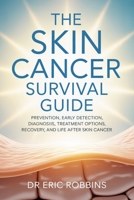 The Skin Cancer Survival Guide: Prevention, Early Detection, Diagnosis, Treatment Options, Recovery, and Life After Skin Cancer B0G71XZ5BW Book Cover