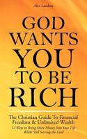 God Wants You to Be Rich - The Christian Guide to Financial Freedom & Unlimited Wealth (12 Steps to Bring More Money Into Your Life While Still Serving the Lord) 1608425991 Book Cover