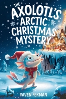 The Axolotl's Arctic Christmas Mystery: A Magical Winter Adventure About Friendship, Courage, Mystery, and Christmas Wonder for Kids Ages 4-12 B0H2GM162R Book Cover