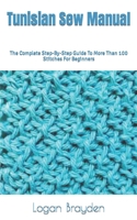 Tunisian Sew Manual: The Complete Step-By-Step Guide To More Than 100 Stitches For Beginners B0BK5F4G2W Book Cover