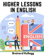 Higher Lessons in English: A work on English Grammar and Composition 1805473719 Book Cover
