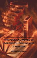 The Poetical Works of Goldsmith, Collins and T. Warton with Lives, Critical Dissertations and Exp 1162794925 Book Cover