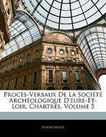 Procès-Verbaux De La Société Archéologique D'eure-Et-Loir, Chartres, Volume 5 1147334773 Book Cover