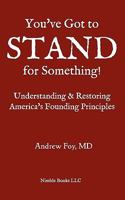 You've Got to STAND for Something: A Guide to Understanding and Restoring America's Founding Principles 1608880192 Book Cover