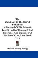 The Christ-Law in the Star of Bethlehem; A Portrayal of the Scientific Law of Healing Through a Soul Experience and Expression of the Law of Life, Love, Truth, as Taught by Our Master, Jesus the Chris B0BQH6FPYT Book Cover