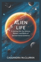 Alien Life: A Journey into the Science, Mystery, and Myths of Extraterrestrial Existence (The Continuum of the Cosmos: Extraterrestrial Existence (Book 1)) B0DPMFGVW4 Book Cover