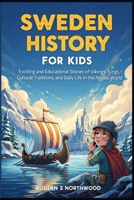 Sweden History For Kids: Exciting and Educational Stories of Vikings, Kings, Cultural Traditions, and Daily Life in the Nordic World B0GY9DM5MJ Book Cover