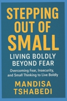 Stepping out of Small: Living Boldly Beyond Fear: Overcoming fear, insecurity, and small thinking to live boldly B0FPRH74NK Book Cover