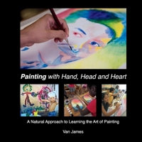 Painting with Hand, Head and Heart: A Natural Approach to Learning the Art of Painting 1647868580 Book Cover
