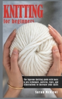 Knitting For Beginners: The Supreme Knitting guide with basic to pro techniques. Patterns, types, and illustrations to increase your skills. B08KJ557XQ Book Cover