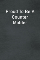 Proud To Be A Counter Molder: Lined Notebook For Men, Women And Co Workers 1673833764 Book Cover