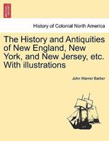 The History and Antiquities of New England, New York, New Jersey, and Pennsylvania: Embracing the Following Subjects, Viz., Discoveries and Settlements - Indian History - Indian, French and Revolution 1146843011 Book Cover