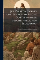 Jesu Verkundigung Und Lehre Vom Reiche Gottesin Ihrer Geschichtelichen Bedentung, Volumes 1-2... 1273631846 Book Cover
