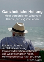 Ganzheitliche Heilung. Mein persönlicher Weg vom Krebs (zurück) ins Leben.: Entdecke die Kraft der Selbstbestimmung - Inspirierender Erfahrungsbericht ... Erkenntnisse nach 10 Jahren! (German Edition) 3758365422 Book Cover