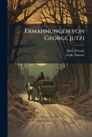 Ermahnungen von George Jutzi: In Stark County, Ohio, An seine Hinerbliebenen, nebst einem Anhange über die Entstehung der amischen Gemeinde ; von Sam. ... Von Alexander Stutzman 1172547270 Book Cover