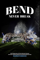 Bend Never Break: The inside story of UCLA Women's Soccer and their inspiring National Championship journey. B0FFQSB1Z9 Book Cover