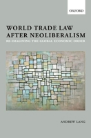 World Trade Law after Neoliberalism: Reimagining the Global Economic Order 0199592640 Book Cover