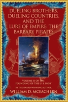 Dueling Brothers, Dueling Countries, and The Lure of Empire: The Barbary Pirates - Volume II of the Founding of the U.S. Navy Trilogy 1958878642 Book Cover