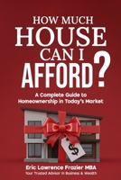 How Much House Can I Afford?: A Complete Guide to Homeownership in Today's Market 1949722236 Book Cover