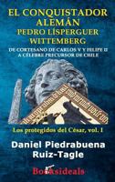 El conquistador alemán Pedro Lísperguer Wittemberg: De cortesano de Carlos V y Felipe II a célebre precursor de Chile (Los Protegidos del César) 8494671383 Book Cover