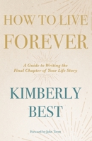 How to Live Forever: A Guide to Writing the Final Chapter of Your Life Story 1973675331 Book Cover