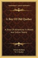 A Boy Of Old Quebec: A Story Of Adventure In Woods And Indian Towns 1163157406 Book Cover