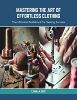 Mastering the Art of Effortless Clothing: The Ultimate Guidebook for Sewing Success B0CRKWRHR3 Book Cover