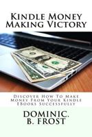 Kindle Money Making Victory: Discover How To Make Money From Your Kindle EBooks Successfully 1986273644 Book Cover