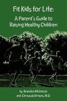 Fit Kids for Life: A Parent's Guide to Raising Healthy Children 1478201398 Book Cover