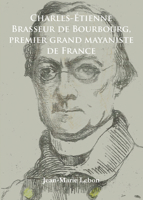 Charles-Etienne Brasseur de Bourbourg, Premier Grand Mayaniste de France 1784910988 Book Cover