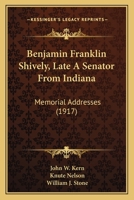 Benjamin Franklin Shively, Late A Senator From Indiana: Memorial Addresses 1104622726 Book Cover