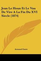 Jean Le Houx Et Le Vau De Vire A La Fin Du XVI Siecle (1874) 1160738602 Book Cover