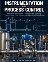 Instrumentation And Process Control: Industrial Automation Fundamentals Sensors, Transmitters, Final Elements, and Feedback Loop Design B0HMJNKZ2L Book Cover