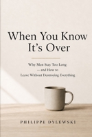 When You Know It's Over: Why Men Stay Too Long — and How to Leave Without Destroying Everything B0GZG5Y4J4 Book Cover