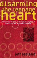 Disarming the Teenage Heart: Helping Teens Navigate Today's Cultural Minefields 0781438705 Book Cover