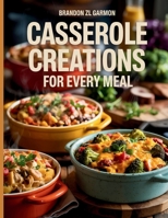 Casserole Creations for Every Meal - Brandon ZL Garmon B0FDQJ1HQ2 Book Cover