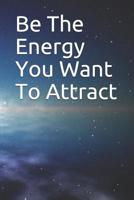 Be The Energy You Want To Attract 108093751X Book Cover