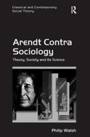 Arendt Contra Sociology: Theory, Society and its Science 1138702234 Book Cover