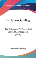 Dr. Lyman Spalding The originator of the United States pharmacopœia 1164624512 Book Cover