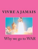 Vivre A Jamais Why we go to WAR: Why we go to War 1514348632 Book Cover