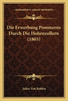 Die Erwerbung Pommerns Durch Die Hohenzollern (1865) 1161087222 Book Cover