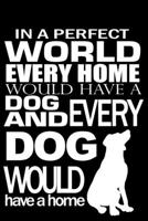 In a Perfect World Every Home Would Have a Dog and Every Dog Would Have a Home: Journal Notebook Gift for Dog and Puppy Lovers 1696891205 Book Cover