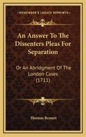 An Answer To The Dissenters Pleas For Separation: Or An Abridgment Of The London Cases 1436768551 Book Cover