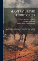 Slavery in the Territories: Debate on the Power of Congress to Establish or Prohibit Slavery in the Territories of the United States; in the House of Representatives, January 17, 1856 1020503718 Book Cover