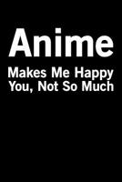 Anime Makes Me Happy You Not So Much: Funny Anime Lover gift For intended for Sketch, Drawing, Doodling, Painting, Writing, School, Class and Home 1096136104 Book Cover