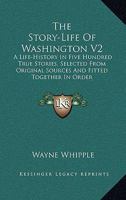 The Story-Life Of Washington V2: A Life-History In Five Hundred True Stories, Selected From Original Sources And Fitted Together In Order 1430444061 Book Cover